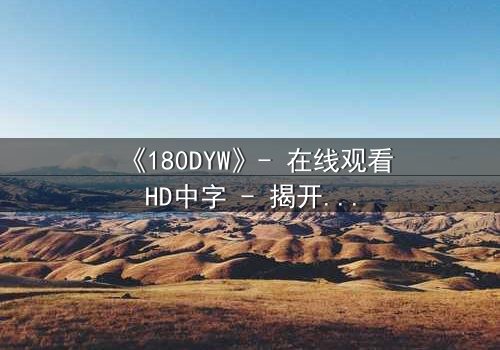 《180DYW》- 在线观看HD中字 - 揭开人性最深层的秘密