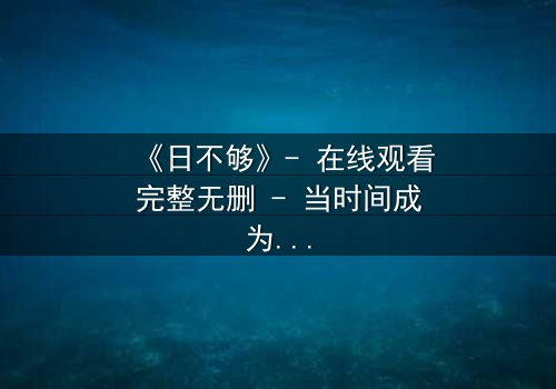 《日不够》- 在线观看完整无删 - 当时间成为最奢侈的赌注
