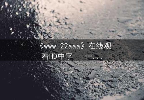 《www.22aaa》在线观看HD中字 - 一场数字迷宫的致命诱惑
