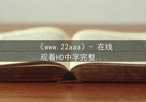 《www.22aaa》- 在线观看HD中字完整无删 - 揭开数字迷宫的致命诱惑