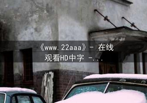 《www.22aaa》- 在线观看HD中字 - 一个隐藏的真相即将引爆你的屏幕