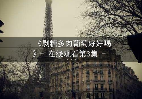 《剥糖多肉葡萄好好喝》- 在线观看第3集 - 甜蜜陷阱背后的惊天秘密