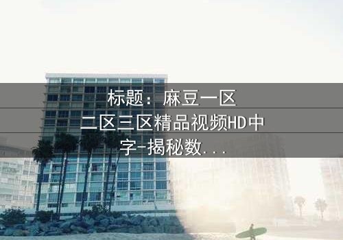 标题:麻豆一区二区三区精品视频HD中字-揭秘数字迷宫中的生死抉择