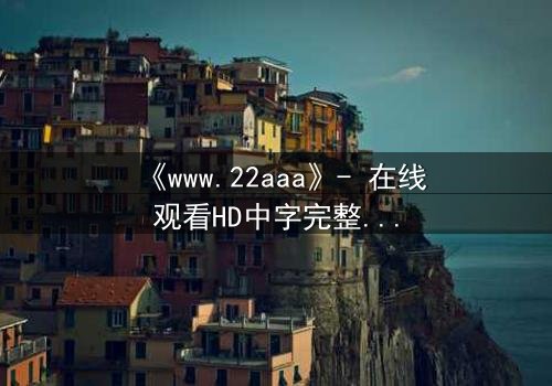 《www.22aaa》- 在线观看HD中字完整版 - 揭开虚拟世界的致命真相
