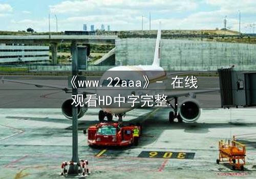 《www.22aaa》- 在线观看HD中字完整无删 - 揭开虚拟世界的致命秘密