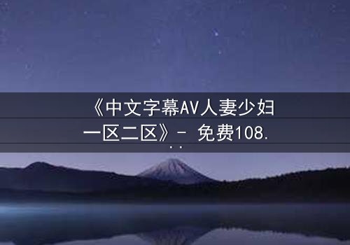 《中文字幕AV人妻少妇一区二区》- 免费1080P超清 - 完整无删第3集