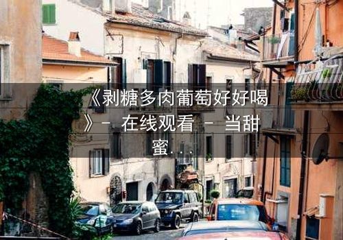 《剥糖多肉葡萄好好喝》- 在线观看 - 当甜蜜与苦涩交织,谁能逃脱命运的漩涡?