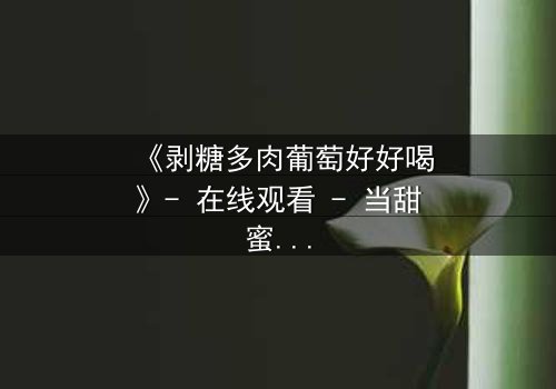 《剥糖多肉葡萄好好喝》- 在线观看 - 当甜蜜与苦涩交织,谁能揭开真相?