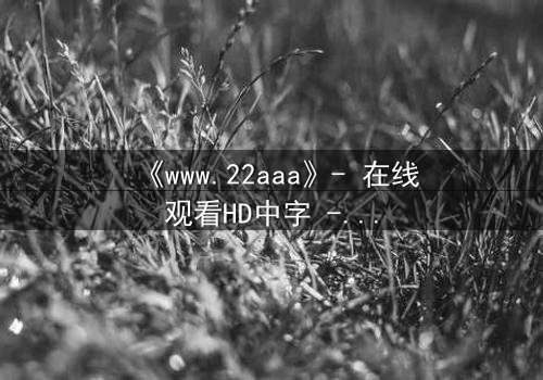 《www.22aaa》- 在线观看HD中字 - 揭开数字迷宫的致命真相