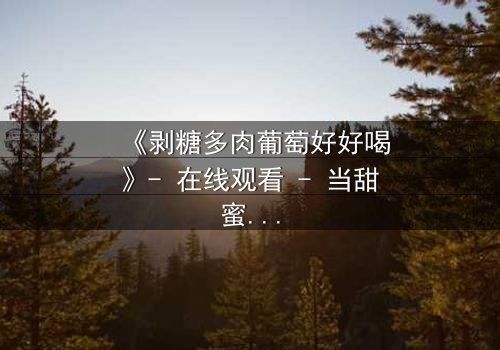 《剥糖多肉葡萄好好喝》- 在线观看 - 当甜蜜与苦涩交织,谁能逃脱命运的漩涡?