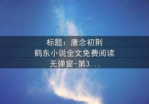 标题:唐念初荆鹤东小说全文免费阅读无弹窗-第3集在线观看 - 揭秘爱情与背叛的终极对决