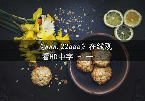 《www.22aaa》在线观看HD中字 - 一场数字迷宫的生死博弈
