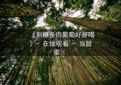 《剥糖多肉葡萄好好喝》- 在线观看 - 当甜蜜邂逅背叛,谁将主宰命运?
