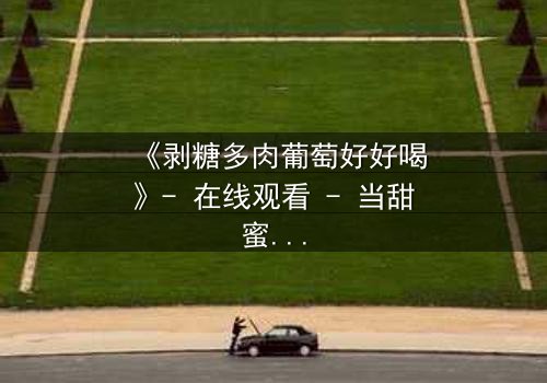 《剥糖多肉葡萄好好喝》- 在线观看 - 当甜蜜与苦涩交织,谁将揭开真相?