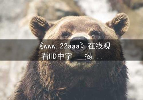 《www.22aaa》在线观看HD中字 - 揭开数字迷宫的致命诱惑