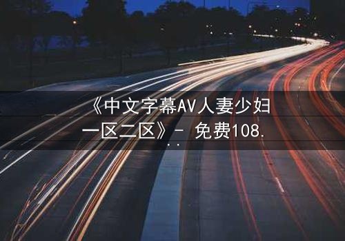 《中文字幕AV人妻少妇一区二区》- 免费1080P超清 - 第3集完整无删