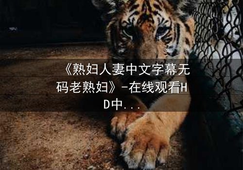 《熟妇人妻中文字幕无码老熟妇》-在线观看HD中字 - 完整无删第3集