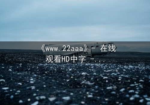 《www.22aaa》- 在线观看HD中字 - 揭开虚拟世界的致命秘密