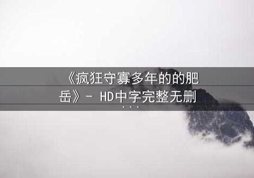 《疯狂守寡多年的的肥岳》- HD中字完整无删 - 一个寡妇的复仇风暴