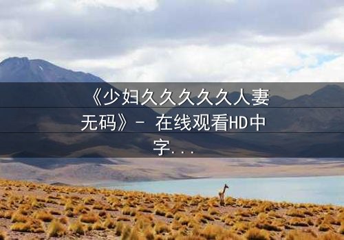 《少妇久久久久久人妻无码》- 在线观看HD中字 - 第3集免费1080P超清