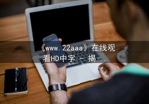 《www.22aaa》在线观看HD中字 - 揭开虚拟世界的致命秘密