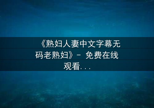 《熟妇人妻中文字幕无码老熟妇》- 免费在线观看 - 第3集HD中字