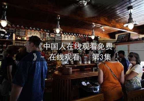 《中国人在线观看免费》- 在线观看 - 第3集