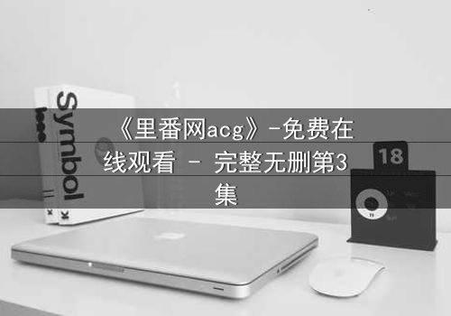 《里番网acg》-免费在线观看 - 完整无删第3集