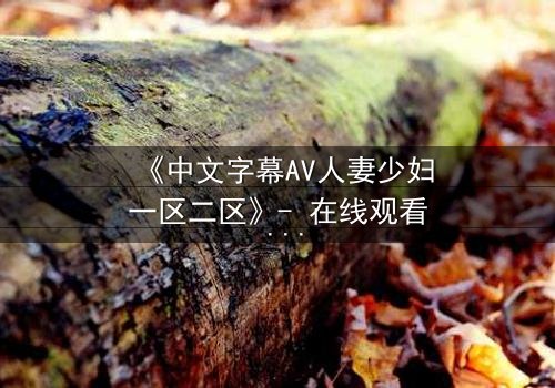 《中文字幕AV人妻少妇一区二区》- 在线观看 - 完整无删
