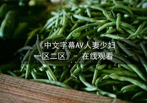 《中文字幕AV人妻少妇一区二区》- 在线观看 - 完整无删