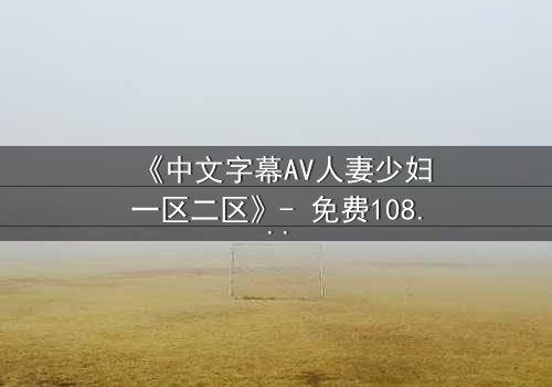 《中文字幕AV人妻少妇一区二区》- 免费1080P超清 - 完整无删第3集