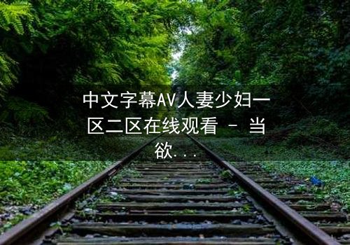 中文字幕AV人妻少妇一区二区在线观看 - 当欲望撕裂婚姻的伪装