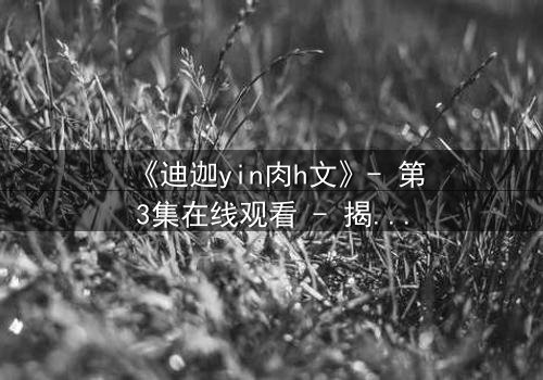 《迪迦yin肉h文》- 第3集在线观看 - 揭露光之战士的隐秘欲望