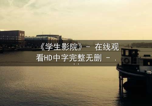 《学生影院》- 在线观看HD中字完整无删 - 当青春梦想遭遇残酷现实,谁能坚守初心?