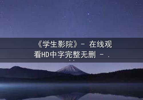《学生影院》- 在线观看HD中字完整无删 - 当青春梦想遭遇残酷现实,谁能坚守初心?