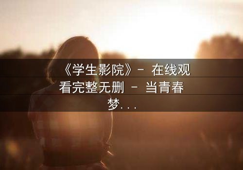 《学生影院》- 在线观看完整无删 - 当青春梦想撞上残酷现实