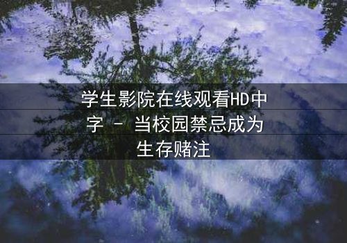 学生影院在线观看HD中字 - 当校园禁忌成为生存赌注